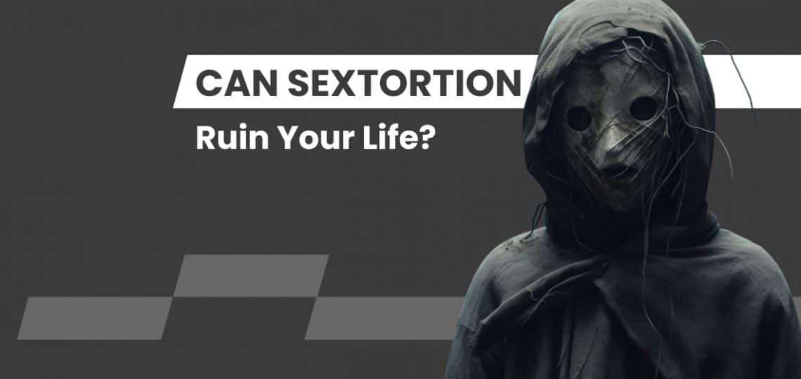 Can Sextortion Ruin Your Life?