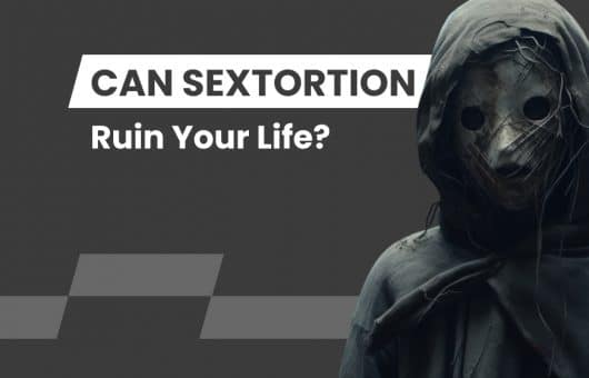 Can Sextortion Ruin Your Life?