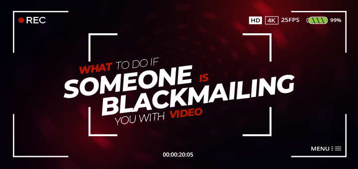 What To Do If Someone is Blackmailing You with Video