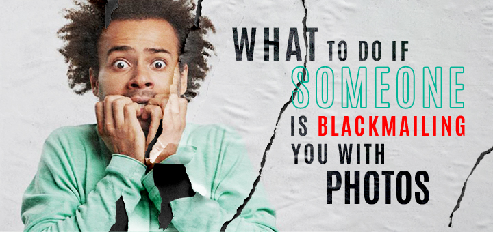 What to do if someone is blackmailing you with photos