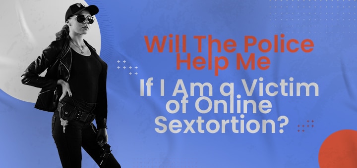 Will the Police help me if I am a Victim of Online Sextortion