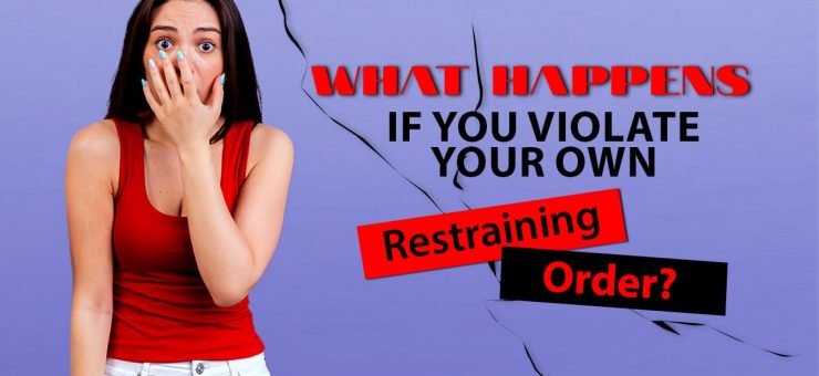 What Happens if You Violate your Own Restraining Order