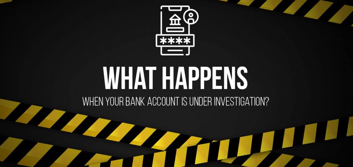 What Happens When Your Bank Account Is Under Investigation