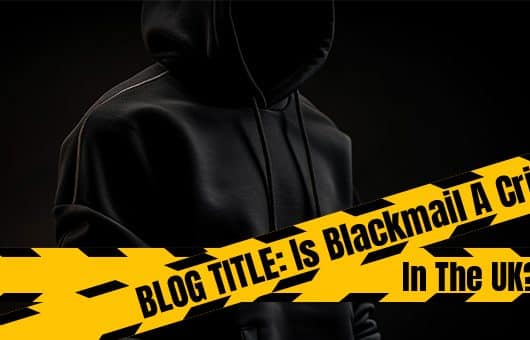 Is Blackmail a Crime In The UK