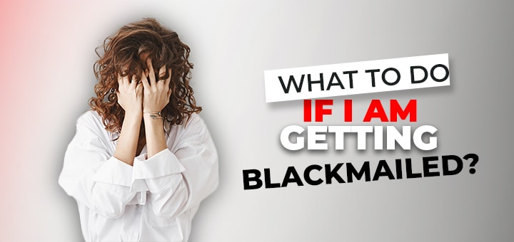 What To Do If I'm Getting Blackmailed