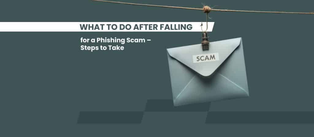 What to Do After Falling for a Phishing Scam – Steps to Take