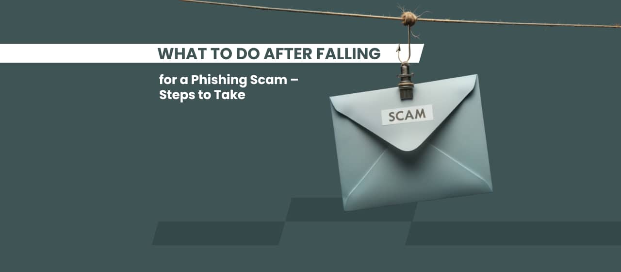 What to Do After Falling for a Phishing Scam – Steps to Take
